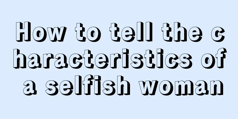 How to tell the characteristics of a selfish woman