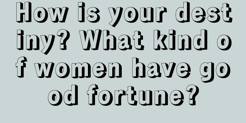 How is your destiny? What kind of women have good fortune?