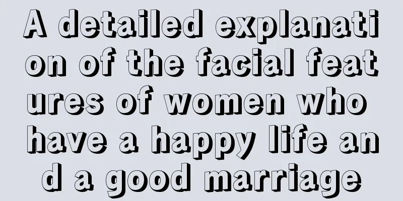 A detailed explanation of the facial features of women who have a happy life and a good marriage