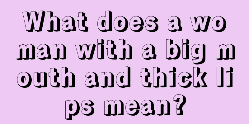 What does a woman with a big mouth and thick lips mean?