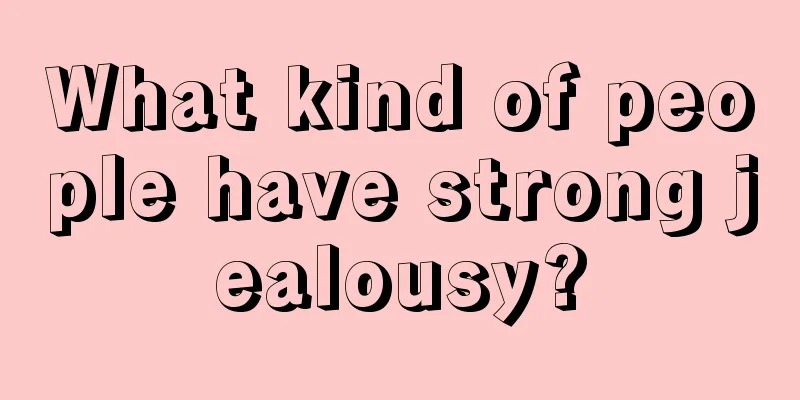 What kind of people have strong jealousy?