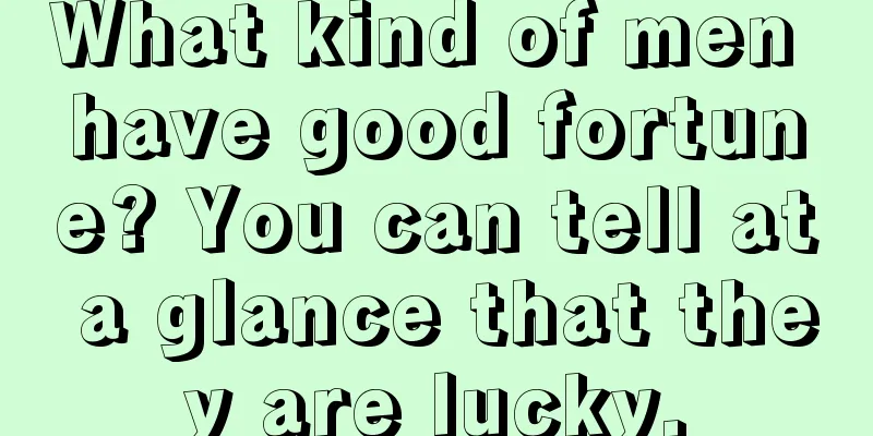 What kind of men have good fortune? You can tell at a glance that they are lucky.