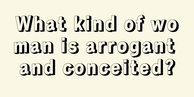 What kind of woman is arrogant and conceited?