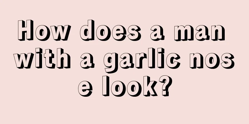 How does a man with a garlic nose look?