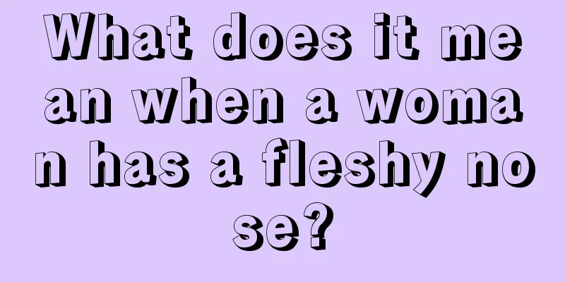 What does it mean when a woman has a fleshy nose?