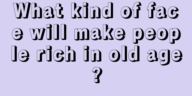 What kind of face will make people rich in old age?