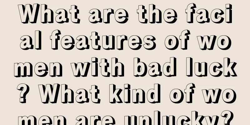 What are the facial features of women with bad luck? What kind of women are unlucky?