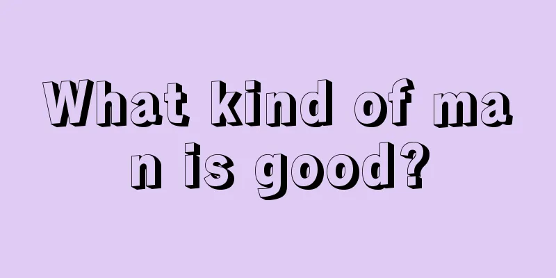What kind of man is good?