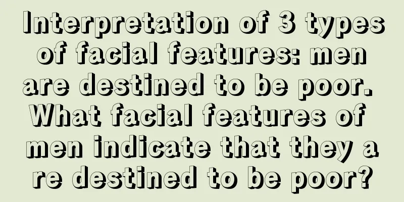 Interpretation of 3 types of facial features: men are destined to be poor. What facial features of men indicate that they are destined to be poor?