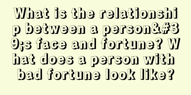 What is the relationship between a person's face and fortune? What does a person with bad fortune look like?