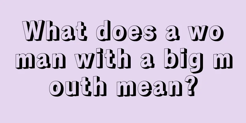 What does a woman with a big mouth mean?