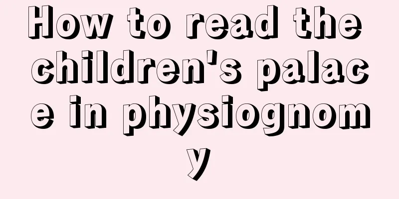 How to read the children's palace in physiognomy