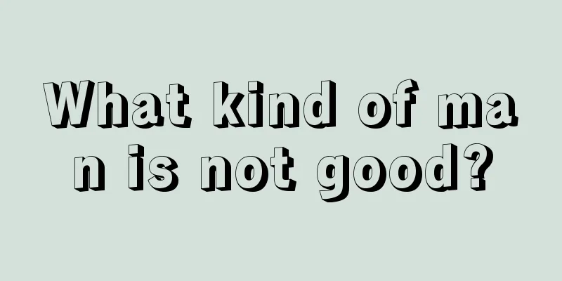 What kind of man is not good?