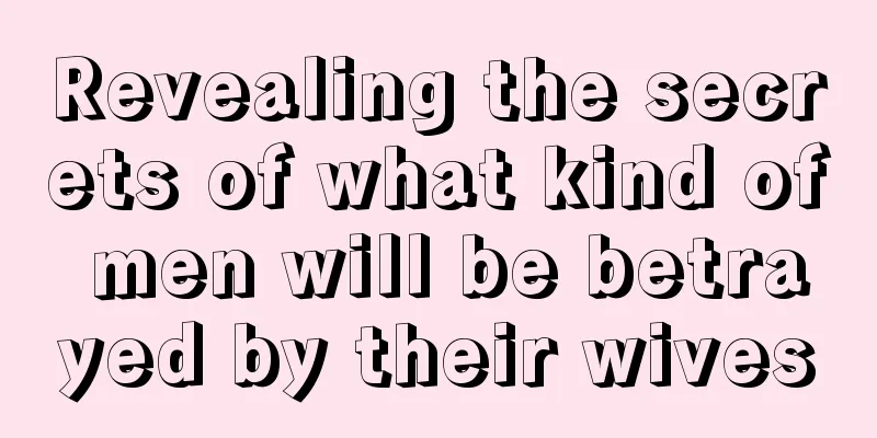Revealing the secrets of what kind of men will be betrayed by their wives