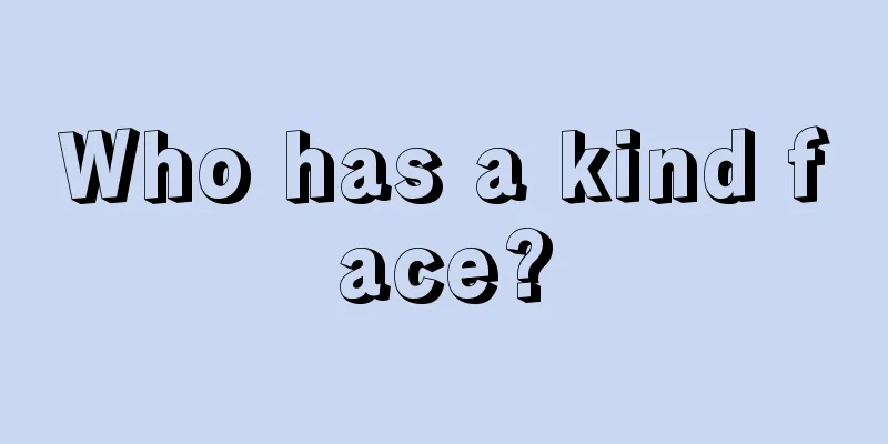 Who has a kind face?