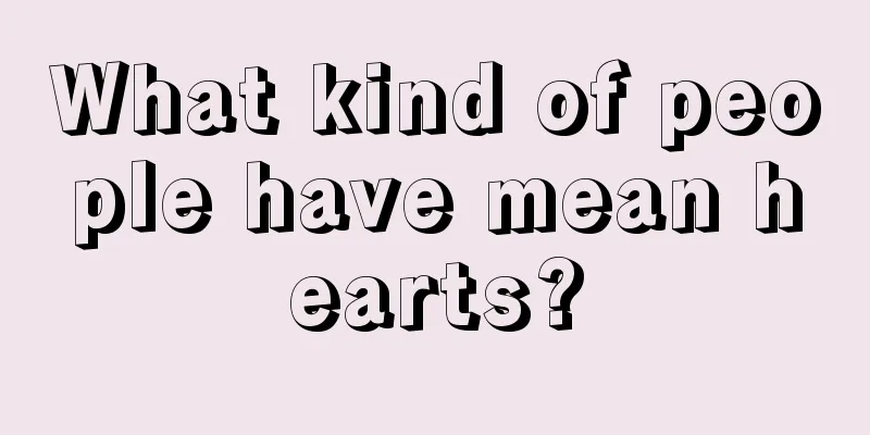 What kind of people have mean hearts?