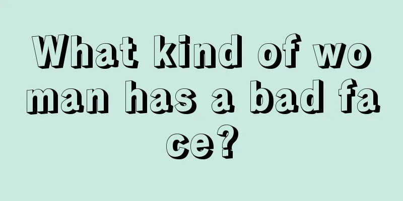What kind of woman has a bad face?