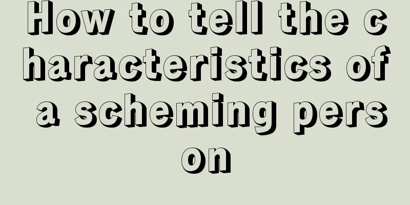 How to tell the characteristics of a scheming person