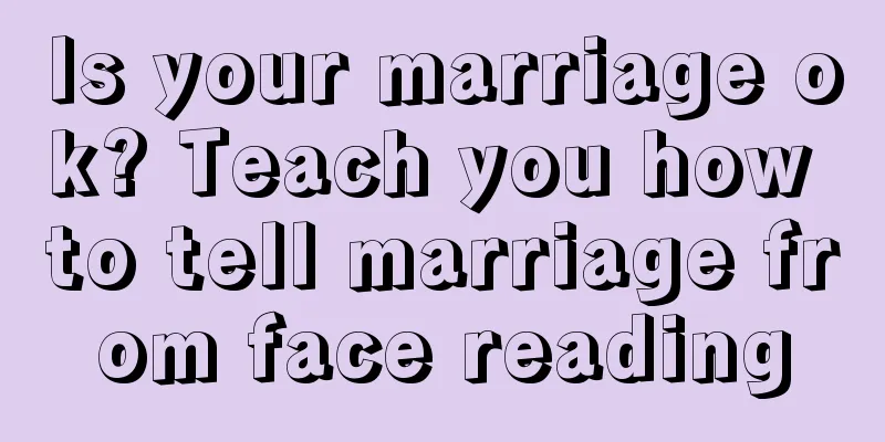 Is your marriage ok? Teach you how to tell marriage from face reading
