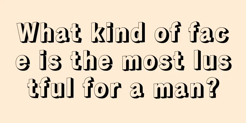 What kind of face is the most lustful for a man?