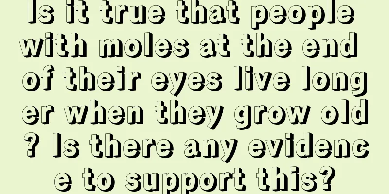Is it true that people with moles at the end of their eyes live longer when they grow old? Is there any evidence to support this?