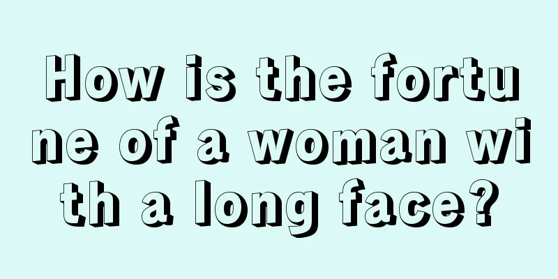 How is the fortune of a woman with a long face?
