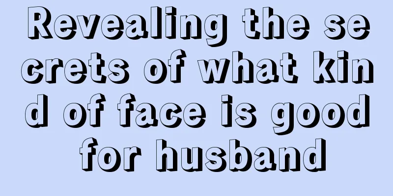 Revealing the secrets of what kind of face is good for husband