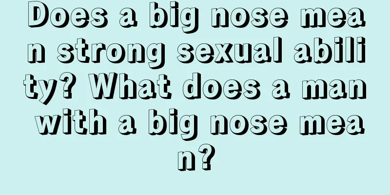 Does a big nose mean strong sexual ability? What does a man with a big nose mean?