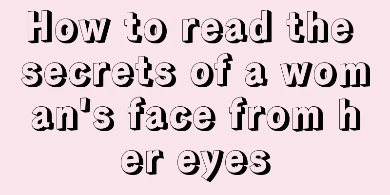 How to read the secrets of a woman's face from her eyes