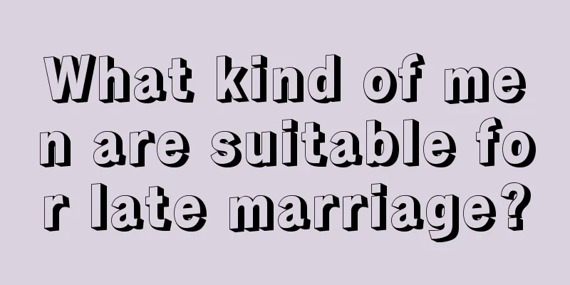 What kind of men are suitable for late marriage?
