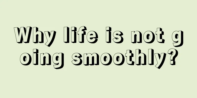 Why life is not going smoothly?
