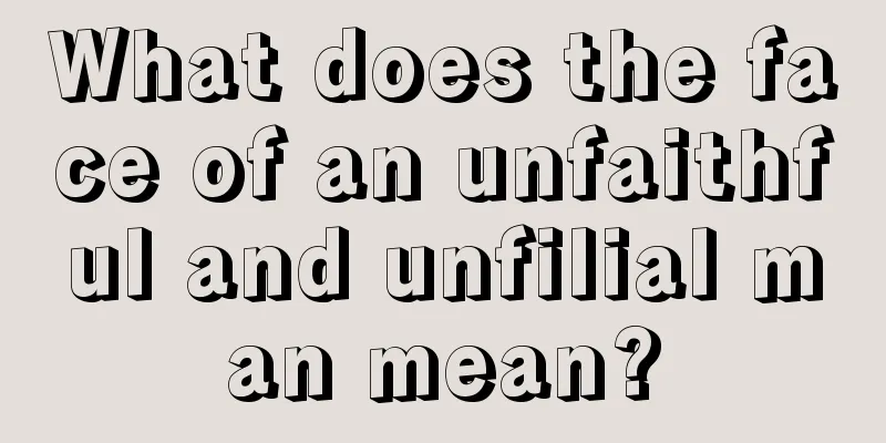 What does the face of an unfaithful and unfilial man mean?
