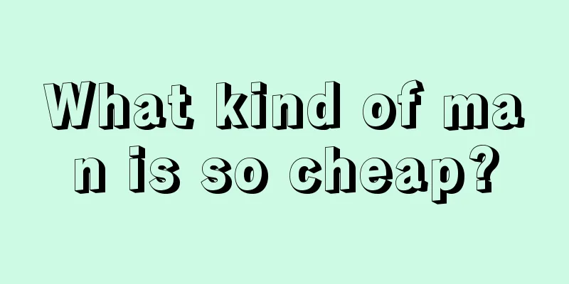 What kind of man is so cheap?