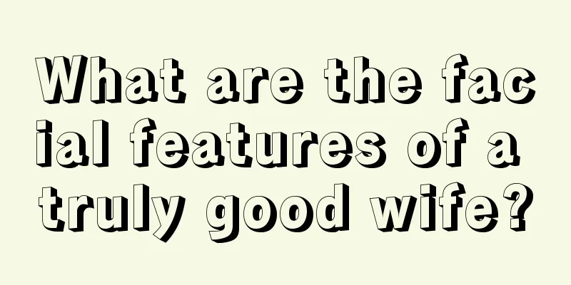 What are the facial features of a truly good wife?
