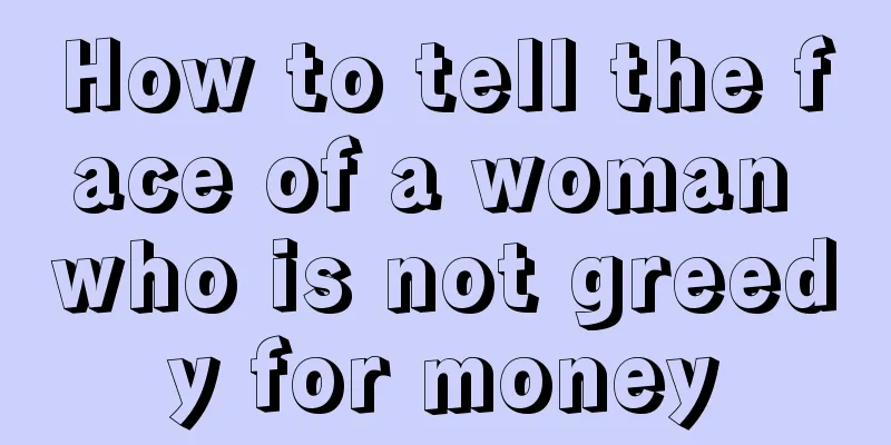 How to tell the face of a woman who is not greedy for money
