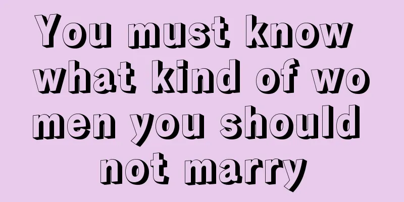 You must know what kind of women you should not marry