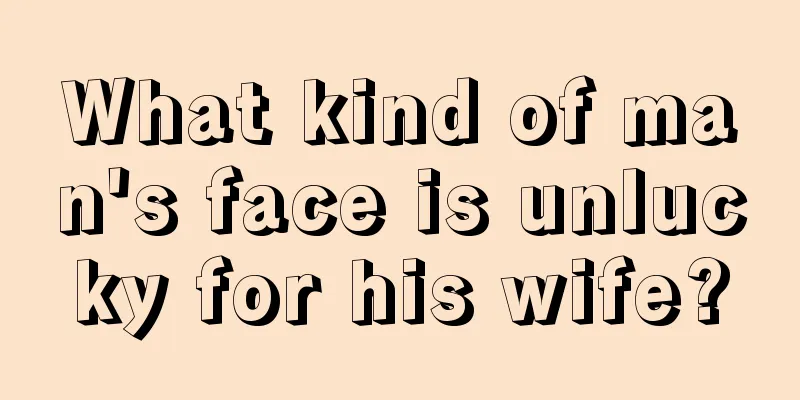 What kind of man's face is unlucky for his wife?