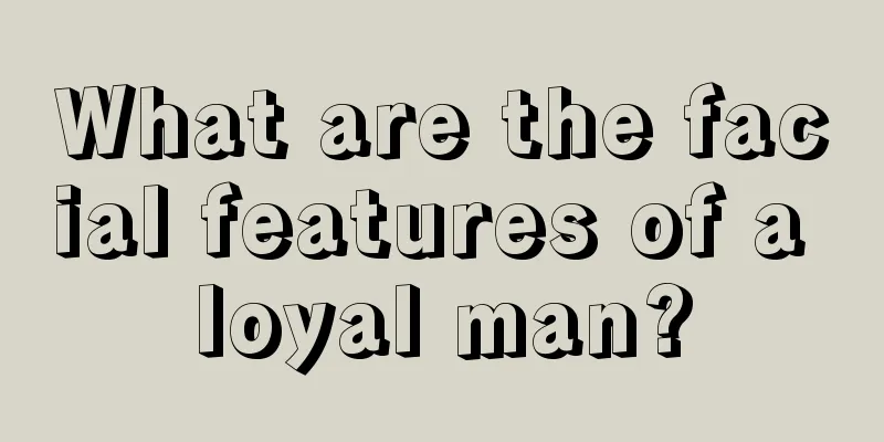What are the facial features of a loyal man?