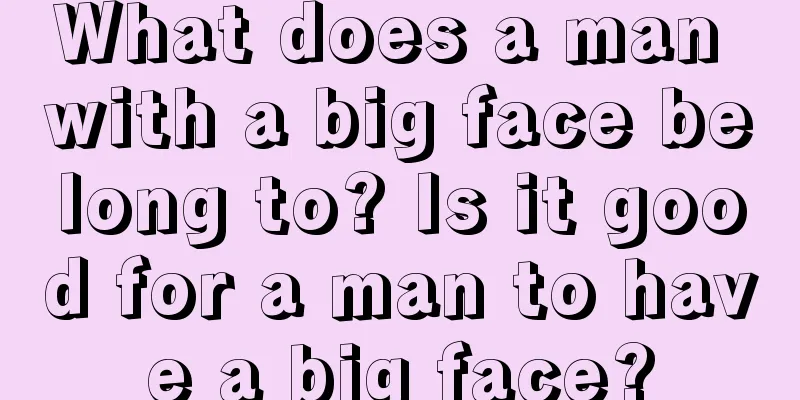 What does a man with a big face belong to? Is it good for a man to have a big face?