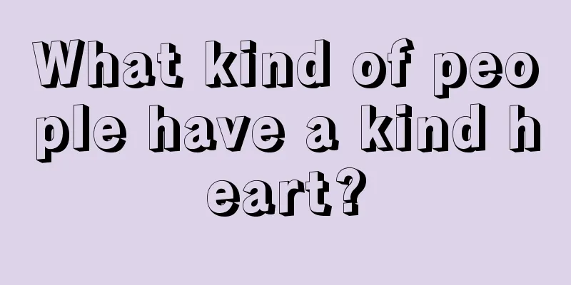 What kind of people have a kind heart?