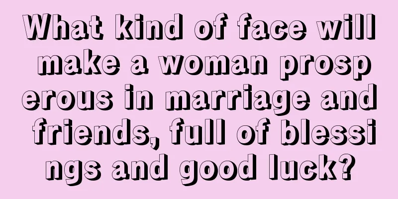 What kind of face will make a woman prosperous in marriage and friends, full of blessings and good luck?