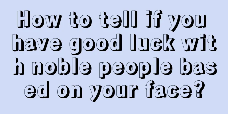 How to tell if you have good luck with noble people based on your face?