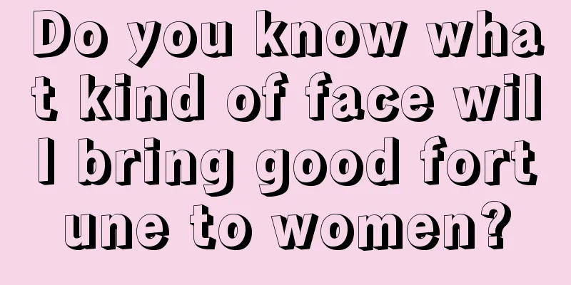 Do you know what kind of face will bring good fortune to women?