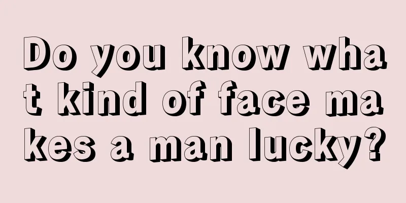 Do you know what kind of face makes a man lucky?
