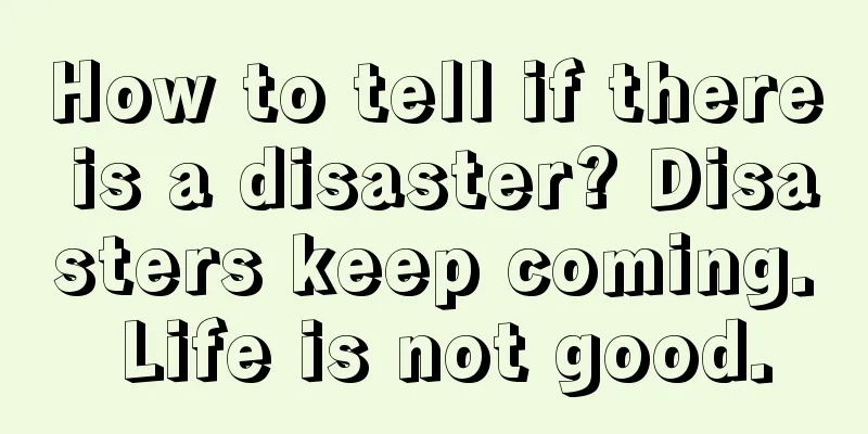How to tell if there is a disaster? Disasters keep coming. Life is not good.