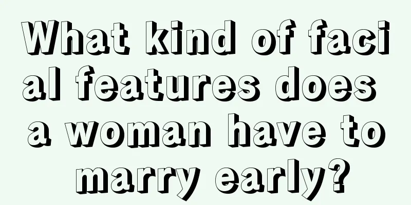 What kind of facial features does a woman have to marry early?