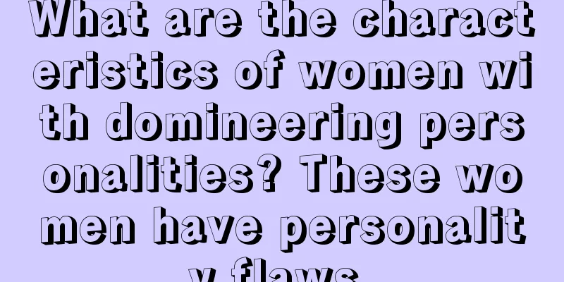 What are the characteristics of women with domineering personalities? These women have personality flaws.