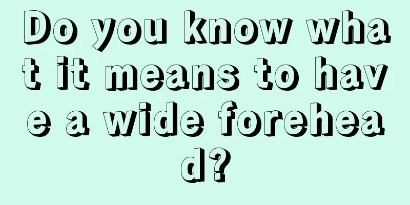 Do you know what it means to have a wide forehead?