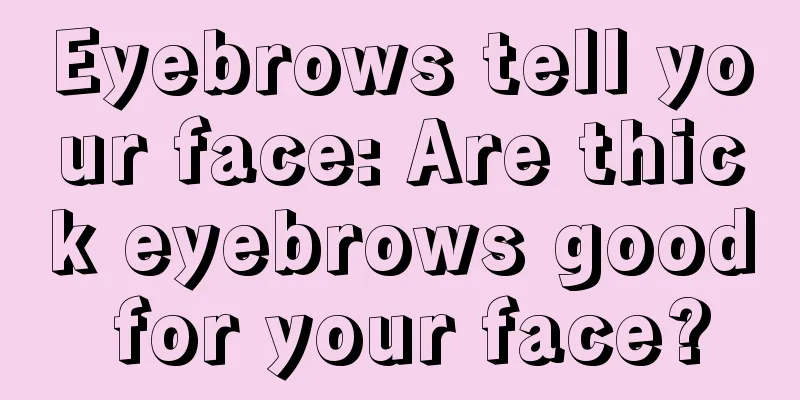 Eyebrows tell your face: Are thick eyebrows good for your face?
