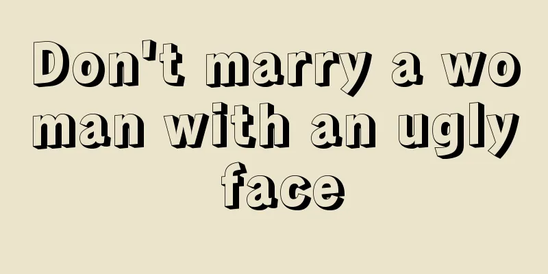 Don't marry a woman with an ugly face